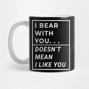 I Bear With You Doesn't Mean I Like You Mug